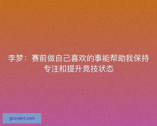 李梦：赛前做自己喜欢的事能帮助我保持专注和提升竞技状态